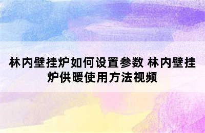 林内壁挂炉如何设置参数 林内壁挂炉供暖使用方法视频